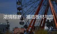 浓情粽意，福临板材与您感悟端午文化