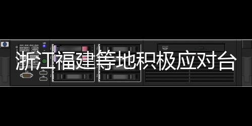浙江福建等地加强防范