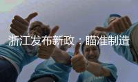 浙江发布新政	：瞄准制造业首台（套）提升工程发力