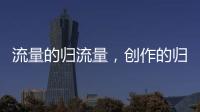 流量的归流量�，创作的归创作