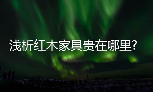 国内产的贵里红木材质很少