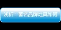 浅析	：著名品牌灶具如何才能打好生存战?