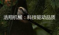 浩翔机械
：科技驱动品质	
，重塑工业物流新高度