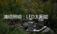 浦硕照明：LED太阳能路灯以人为本，照亮未来