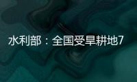 水利部
：全国受旱耕地713万亩 局部地区旱情较重