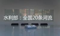水利部：全国20条河流发生超警以上洪水