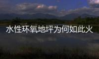 水性环氧地坪为何如此火热	，简析水性环氧地坪受欢迎的原因
