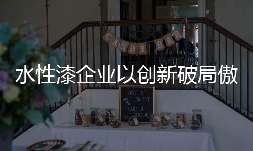让水性漆企业由内自外