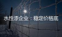 水性漆企业：稳定价格底线 用产品价值抢占市场