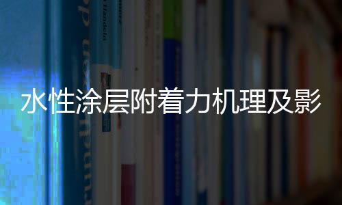 从而提升涂膜的水性附着力