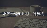 水泽士运动地材：跑步机跑和户外跑，到底哪个好?