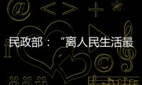 民政部：“离人民生活最近”的部委�
，直面老龄化挑战