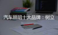 汽车照明十大品牌�：树立全球化战略思维 加强技术创新