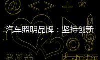 汽车照明品牌�：坚持创新 回归产品本质