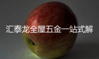 汇泰龙全屋五金一站式解决方案，共筑美好生活!