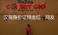 汉服身份证照走红，网友晒图引热议，民警提醒