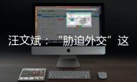汪文斌
：“胁迫外交”这顶帽子	，还是留着美国自己戴吧
