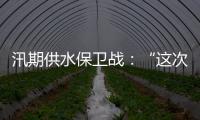汛期供水保卫战�：“这次旱灾给了我们一个教训”