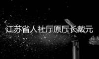 江苏省人社厅原厅长戴元湖
，被查