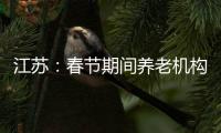 江苏	：春节期间养老机构�
、福利院原则上封闭管理