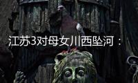 江苏3对母女川西坠河：聊天记录曝光，一语成谶
，目击者透露更多