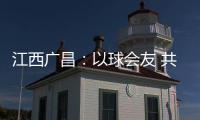 江西广昌：以球会友 共赴莲乡