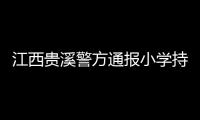 江西贵溪警方通报小学持刀伤人案件
：2人经抢救无效死亡
