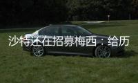 沙特还在招募梅西	�：给历史最高顶薪
、超过C罗！球队随便挑！