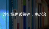 沙尘暴再敲警钟	，生态治理仍不能放松