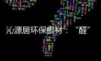 沁源居环保板材：“醛”力全力为你的健康保驾护