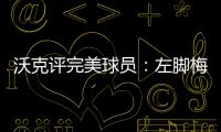 沃克评完美球员：左脚梅西、右脚丁丁、头球哈兰德、速度姆巴佩