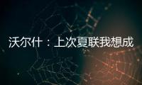 沃尔什：上次夏联我想成为塔图姆或布朗 但这次我只想做自己