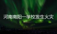 河南南阳一学校发生火灾，已致13人遇难