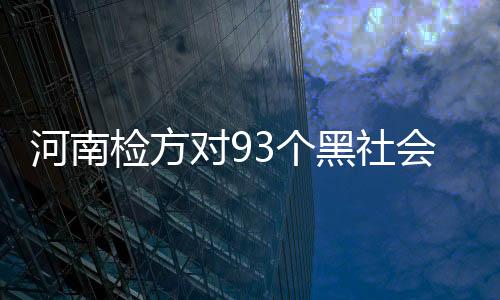河南黑社会性起诉11213人