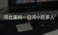 河北涿州一沿河小区多人受困，救援目前受阻