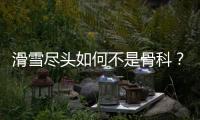 滑雪尽头如何不是骨科
？国家骨科医学中心专家这样说