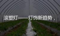 滚塑灯——灯饰新趋势，兼具实用性和装饰性的灯具产品