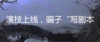 演技上线
，骗子“写剧本”饰三角色骗走270余万