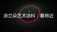 涂兰朵艺术涂料：春将近	，疫渐远，四月你好!!