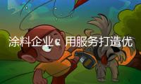 涂料企业：用服务打造优质服务文化品牌