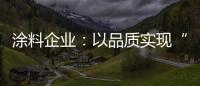 涂料企业	：以品质实现“中国创造” 积极拓展三四线市场