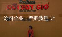 涂料企业
：严把质量 让品牌深入人心