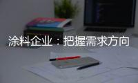 涂料企业：把握需求方向 完善发展思路