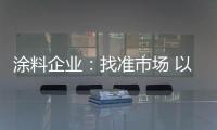 涂料企业：找准市场 以品质和服务建设十大品牌