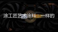 涂工匠艺术涂料：一样的中国梦,一样的家园梦