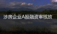 涉房企业A股融资审核放宽

，“白名单”浮出水面