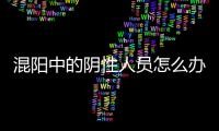 混阳中的阴性人员怎么办
？专家回应近期防疫7大热点问题