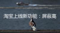 淘宝上线新功能	：屏蔽高退款人群