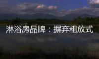 淋浴房品牌：摒弃粗放式品牌管理模式 打造品质品牌