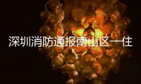 深圳消防通报南山区一住宅楼发生警情：明火已扑灭，事故造成1人死亡